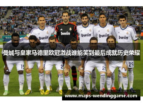 曼城与皇家马德里欧冠激战谁能笑到最后成就历史荣耀 曼城与皇家马德里欧冠激战谁能笑到最后成就历史荣耀