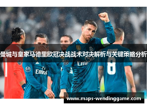 曼城与皇家马德里欧冠决战战术对决解析与关键策略分析 曼城与皇家马德里欧冠决战战术对决解析与关键策略分析
