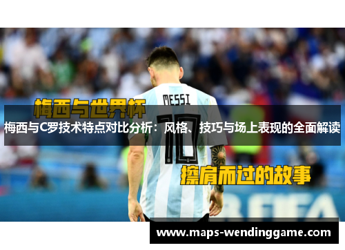 梅西与C罗技术特点对比分析:风格、技巧与场上表现的全面解读 梅西与C罗技术特点对比分析:风格、技巧与场上表现的全面解读