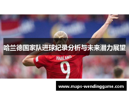 哈兰德国家队进球纪录分析与未来潜力展望 哈兰德国家队进球纪录分析与未来潜力展望