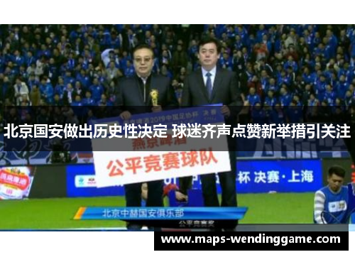 北京国安做出历史性决定 球迷齐声点赞新举措引关注