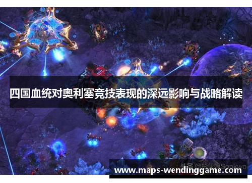 四国血统对奥利塞竞技表现的深远影响与战略解读