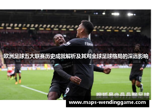 欧洲足球五大联赛历史成就解析及其对全球足球格局的深远影响 欧洲足球五大联赛历史成就解析及其对全球足球格局的深远影响