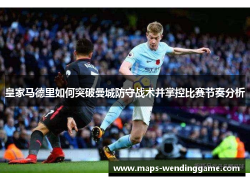 皇家马德里如何突破曼城防守战术并掌控比赛节奏分析