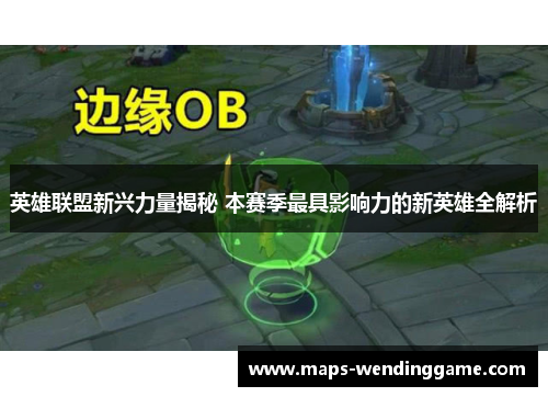 英雄联盟新兴力量揭秘 本赛季最具影响力的新英雄全解析 英雄联盟新兴力量揭秘 本赛季最具影响力的新英雄全解析