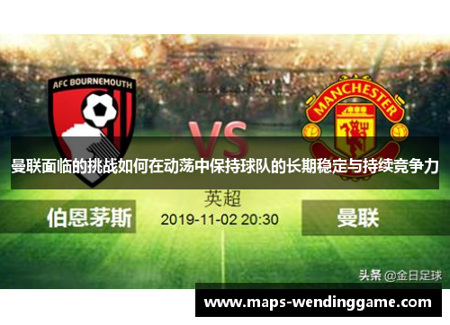 曼联面临的挑战如何在动荡中保持球队的长期稳定与持续竞争力 曼联面临的挑战如何在动荡中保持球队的长期稳定与持续竞争力