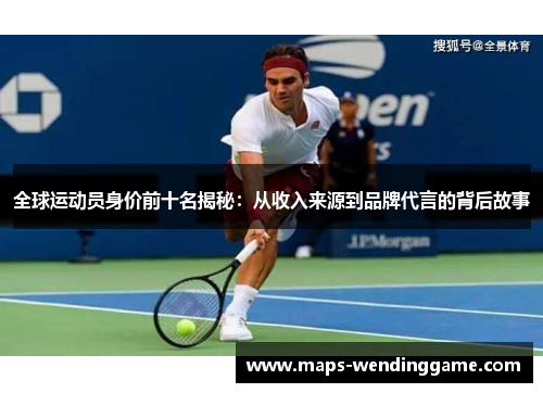 全球运动员身价前十名揭秘：从收入来源到品牌代言的背后故事