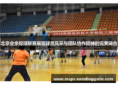 北京业余排球联赛展现球员风采与团队协作精神的完美融合