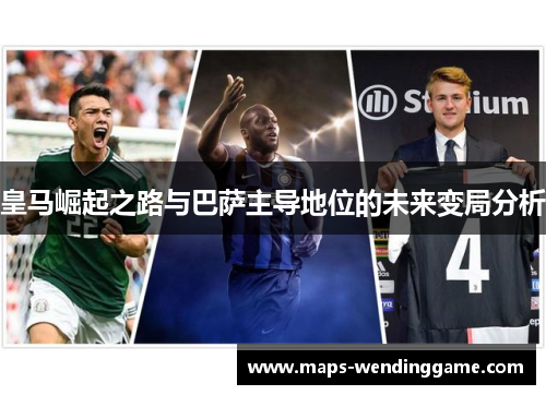 皇马崛起之路与巴萨主导地位的未来变局分析