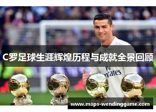 C罗足球生涯辉煌历程与成就全景回顾