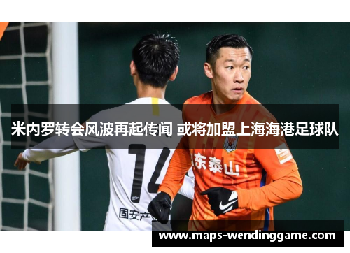米内罗转会风波再起传闻 或将加盟上海海港足球队 米内罗转会风波再起传闻 或将加盟上海海港足球队
