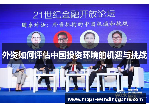 外资如何评估中国投资环境的机遇与挑战 外资如何评估中国投资环境的机遇与挑战