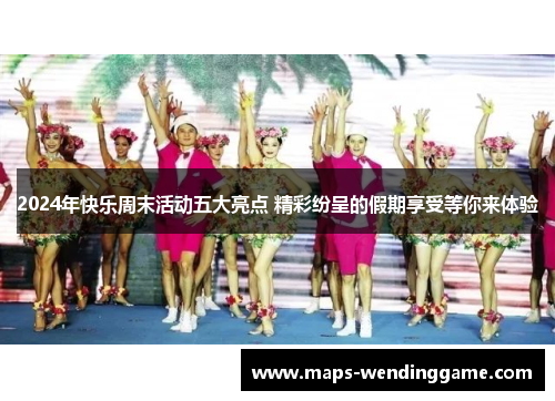 2024年快乐周末活动五大亮点 精彩纷呈的假期享受等你来体验 2024年快乐周末活动五大亮点 精彩纷呈的假期享受等你来体验