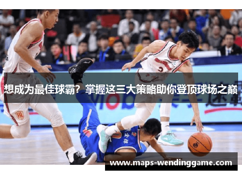 想成为最佳球霸?掌握这三大策略助你登顶球场之巅 想成为最佳球霸?掌握这三大策略助你登顶球场之巅