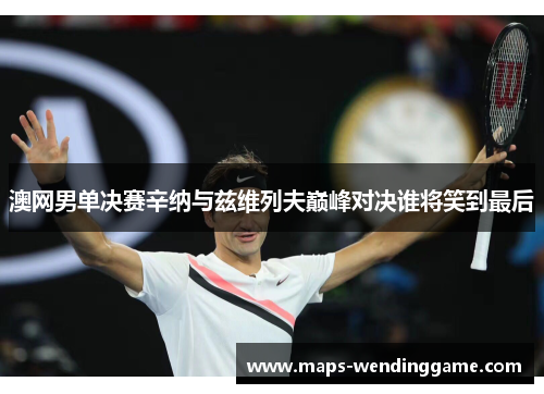 澳网男单决赛辛纳与兹维列夫巅峰对决谁将笑到最后