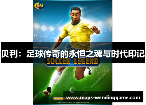 贝利:足球传奇的永恒之魂与时代印记 贝利:足球传奇的永恒之魂与时代印记
