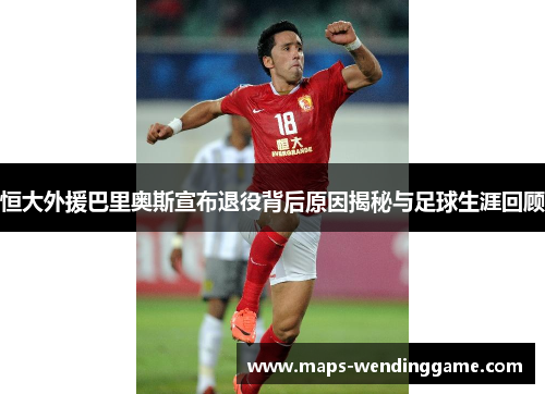 恒大外援巴里奥斯宣布退役背后原因揭秘与足球生涯回顾