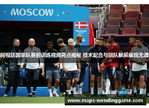 阿根廷国家队赛前训练视频亮点揭秘 技术配合与团队默契展现无遗