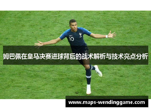 姆巴佩在皇马决赛进球背后的战术解析与技术亮点分析