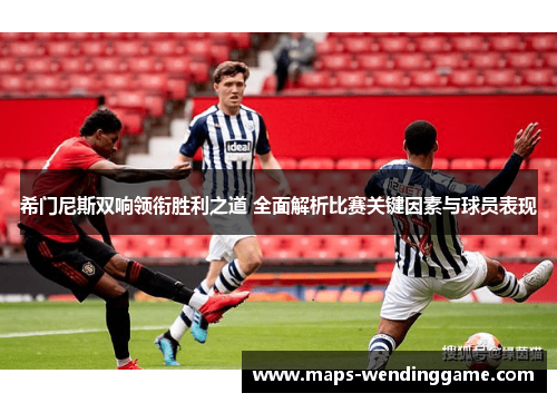 希门尼斯双响领衔胜利之道 全面解析比赛关键因素与球员表现