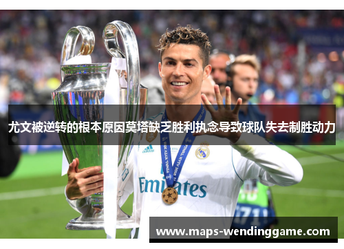 尤文被逆转的根本原因莫塔缺乏胜利执念导致球队失去制胜动力