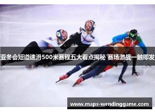 亚冬会短道速滑500米赛程五大看点揭秘 赛场激战一触即发