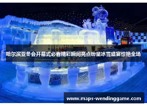 哈尔滨亚冬会开幕式必看精彩瞬间亮点纷呈冰雪盛宴惊艳全场