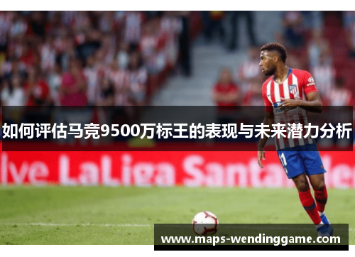 如何评估马竞9500万标王的表现与未来潜力分析
