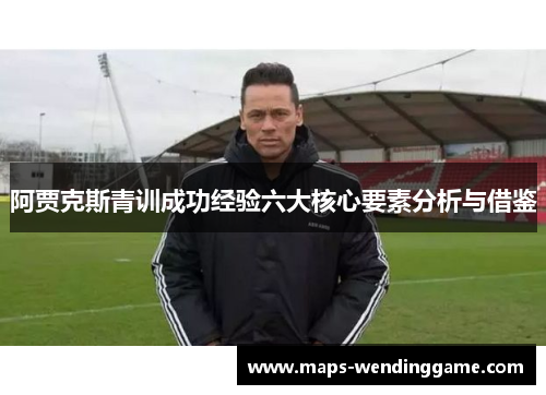 阿贾克斯青训成功经验六大核心要素分析与借鉴