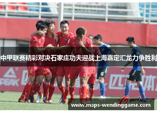 中甲联赛精彩对决石家庄功夫迎战上海嘉定汇龙力争胜利
