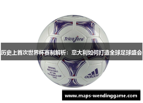 历史上首次世界杯赛制解析：意大利如何打造全球足球盛会
