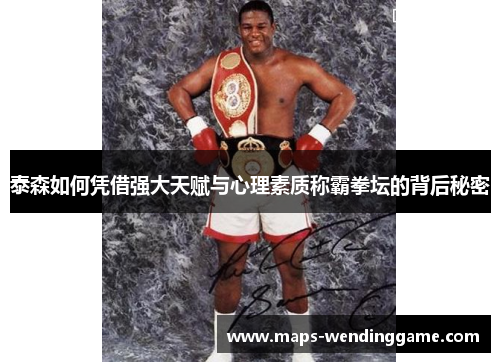 泰森如何凭借强大天赋与心理素质称霸拳坛的背后秘密