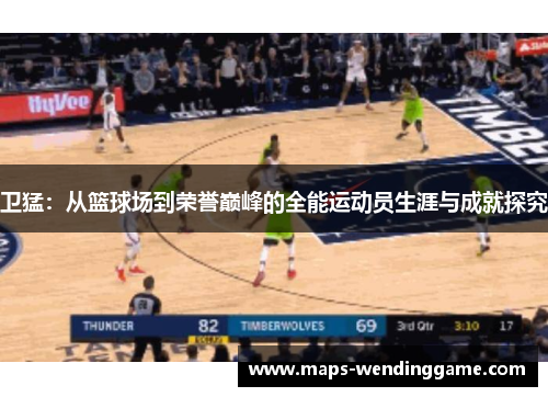 卫猛:从篮球场到荣誉巅峰的全能运动员生涯与成就探究 卫猛:从篮球场到荣誉巅峰的全能运动员生涯与成就探究