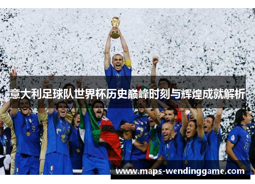 意大利足球队世界杯历史巅峰时刻与辉煌成就解析 意大利足球队世界杯历史巅峰时刻与辉煌成就解析