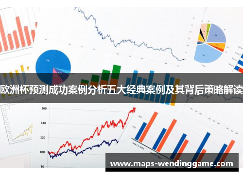 欧洲杯预测成功案例分析五大经典案例及其背后策略解读 欧洲杯预测成功案例分析五大经典案例及其背后策略解读