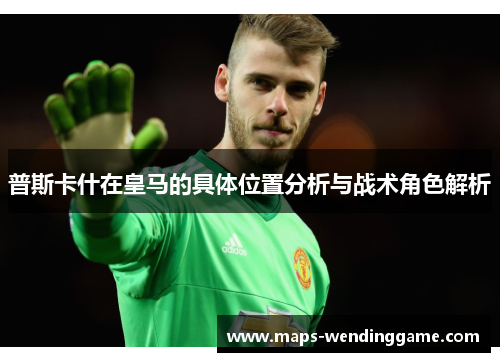 普斯卡什在皇马的具体位置分析与战术角色解析