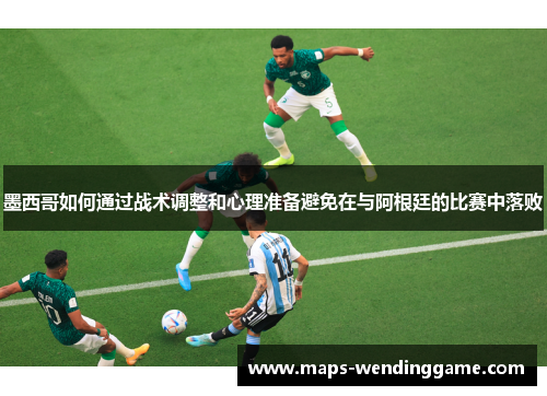 墨西哥如何通过战术调整和心理准备避免在与阿根廷的比赛中落败 墨西哥如何通过战术调整和心理准备避免在与阿根廷的比赛中落败