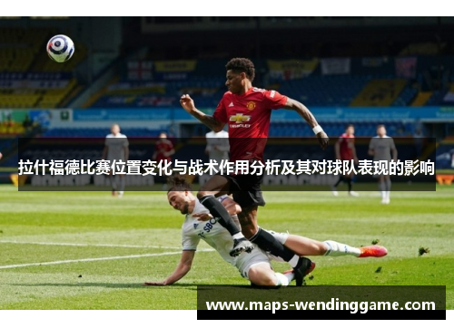 拉什福德比赛位置变化与战术作用分析及其对球队表现的影响 拉什福德比赛位置变化与战术作用分析及其对球队表现的影响