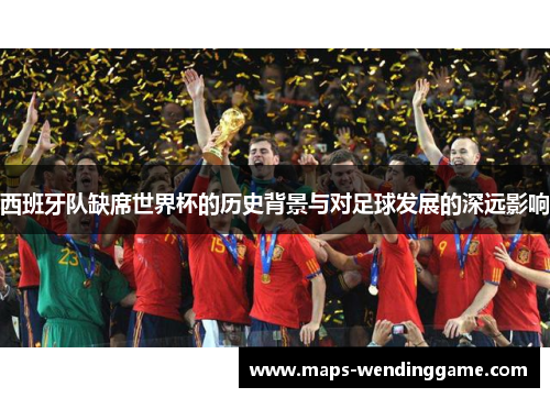 西班牙队缺席世界杯的历史背景与对足球发展的深远影响 西班牙队缺席世界杯的历史背景与对足球发展的深远影响