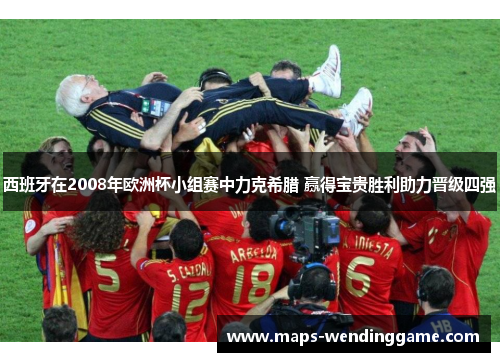 西班牙在2008年欧洲杯小组赛中力克希腊 赢得宝贵胜利助力晋级四强 西班牙在2008年欧洲杯小组赛中力克希腊 赢得宝贵胜利助力晋级四强