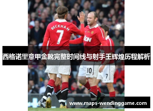 西格诺里意甲金靴完整时间线与射手王辉煌历程解析