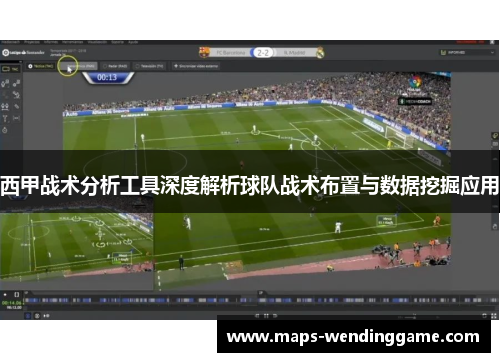 西甲战术分析工具深度解析球队战术布置与数据挖掘应用