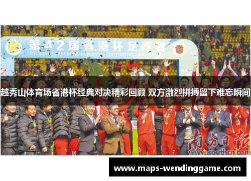 越秀山体育场省港杯经典对决精彩回顾 双方激烈拼搏留下难忘瞬间 越秀山体育场省港杯经典对决精彩回顾 双方激烈拼搏留下难忘瞬间