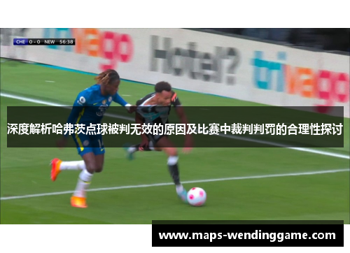 深度解析哈弗茨点球被判无效的原因及比赛中裁判判罚的合理性探讨 深度解析哈弗茨点球被判无效的原因及比赛中裁判判罚的合理性探讨