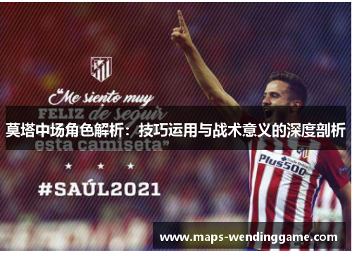 莫塔中场角色解析：技巧运用与战术意义的深度剖析