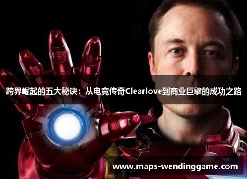 跨界崛起的五大秘诀：从电竞传奇Clearlove到商业巨擘的成功之路