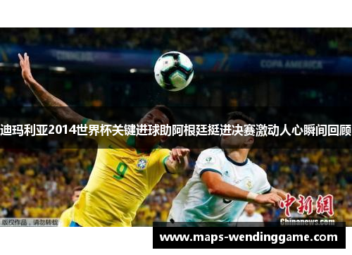 迪玛利亚2014世界杯关键进球助阿根廷挺进决赛激动人心瞬间回顾 迪玛利亚2014世界杯关键进球助阿根廷挺进决赛激动人心瞬间回顾