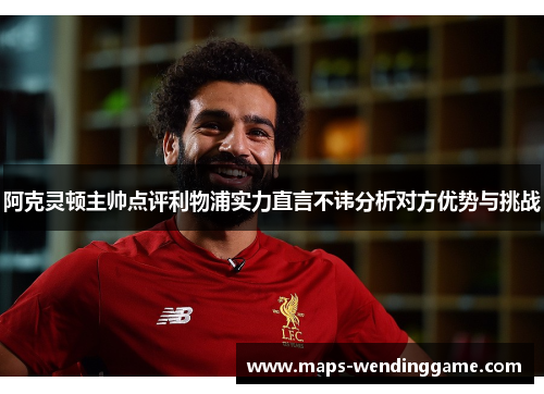阿克灵顿主帅点评利物浦实力直言不讳分析对方优势与挑战 阿克灵顿主帅点评利物浦实力直言不讳分析对方优势与挑战