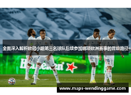 全面深入解析欧冠小组第三名球队后续参加哪项欧洲赛事的晋级路径