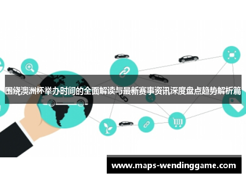 围绕澳洲杯举办时间的全面解读与最新赛事资讯深度盘点趋势解析篇